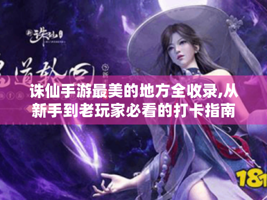 诛仙手游最美的地方全收录,从新手到老玩家必看的打卡指南