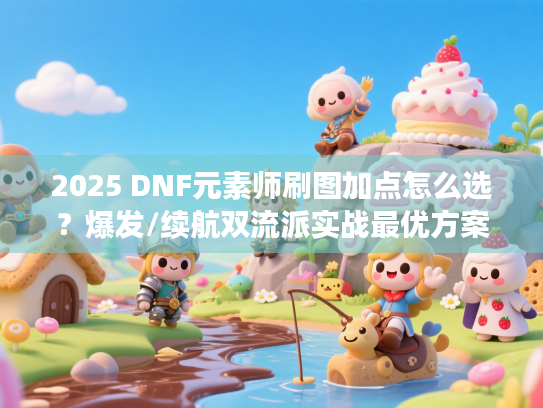2025 DNF元素师刷图加点怎么选？爆发/续航双流派实战最优方案揭秘