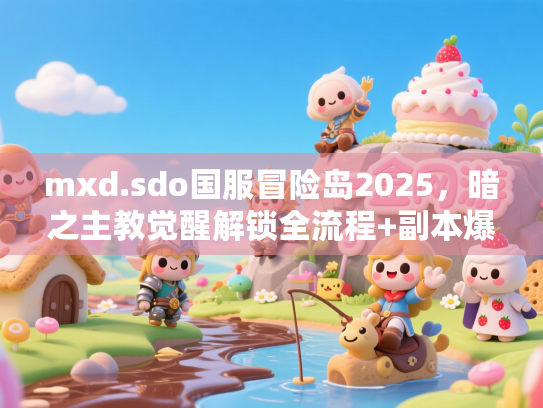 mxd.sdo国服冒险岛2025,暗之主教觉醒解锁全流程+副本爆率提升实测! mxd.sdo国服冒险岛2025,暗之主教觉醒解锁全流程+副本爆率提升实测!