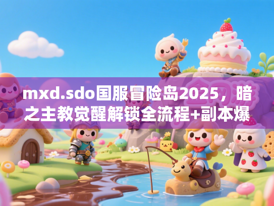 mxd.sdo国服冒险岛2025,暗之主教觉醒解锁全流程+副本爆率提升实测! mxd.sdo国服冒险岛2025,暗之主教觉醒解锁全流程+副本爆率提升实测!