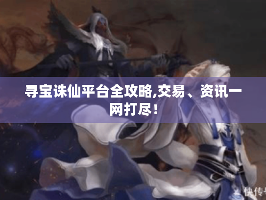 寻宝诛仙平台全攻略,交易、资讯一网打尽！