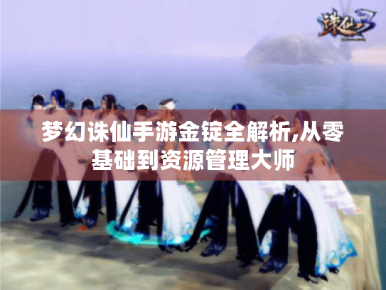 梦幻诛仙手游金锭全解析,从零基础到资源管理大师 梦幻诛仙手游金锭全解析,从零基础到资源管理大师