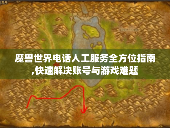 魔兽世界电话人工服务全方位指南,快速解决账号与游戏难题