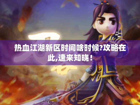 热血江湖新区时间啥时候?攻略在此,速来知晓! 热血江湖新区时间啥时候?攻略在此,速来知晓!
