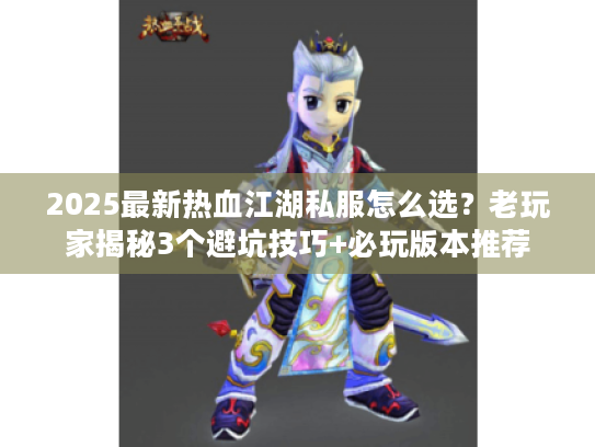2025最新热血江湖私服怎么选？老玩家揭秘3个避坑技巧+必玩版本推荐
