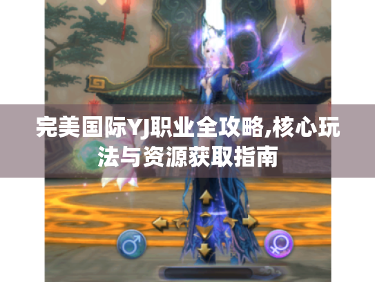 完美国际YJ职业全攻略,核心玩法与资源获取指南