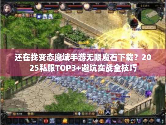 还在找变态魔域手游无限魔石下载？2025私服TOP3+避坑实战全技巧