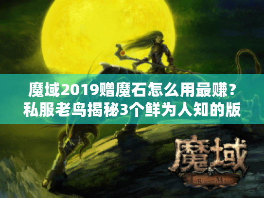 魔域2019赠魔石怎么用最赚？私服老鸟揭秘3个鲜为人知的版本套利技巧