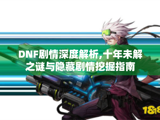 DNF剧情深度解析,十年未解之谜与隐藏剧情挖掘指南 DNF剧情深度解析,十年未解之谜与隐藏剧情挖掘指南