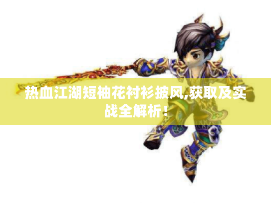 热血江湖短袖花衬衫披风,获取及实战全解析！