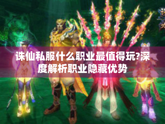 诛仙私服什么职业最值得玩?深度解析职业隐藏优势