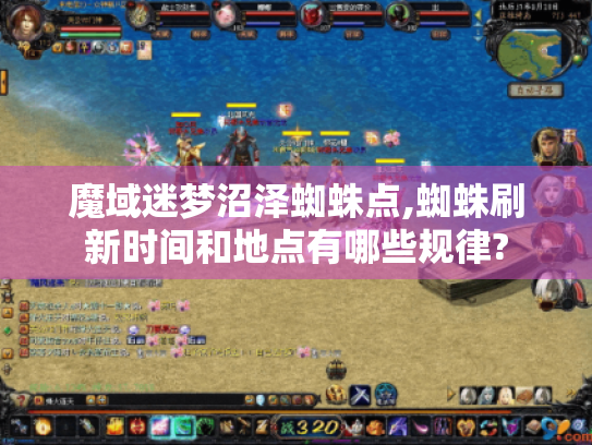 魔域迷梦沼泽蜘蛛点,蜘蛛刷新时间和地点有哪些规律?