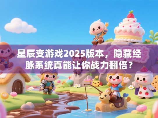星辰变游戏2025版本,隐藏经脉系统真能让你战力翻倍? 星辰变游戏2025版本,隐藏经脉系统真能让你战力翻倍?