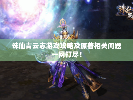 诛仙青云志游戏攻略及原著相关问题一网打尽！