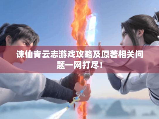 诛仙青云志游戏攻略及原著相关问题一网打尽！