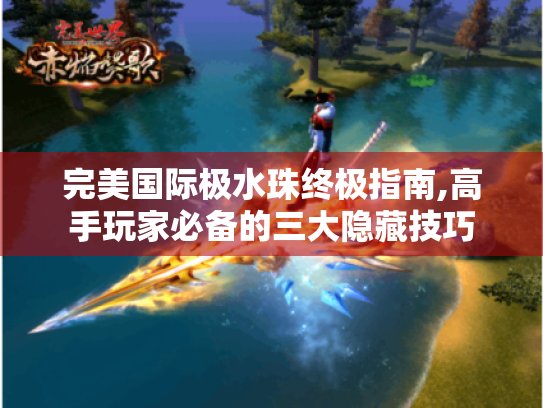 完美国际极水珠终极指南,高手玩家必备的三大隐藏技巧