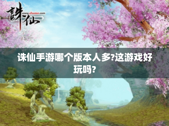 诛仙手游哪个版本人多?这游戏好玩吗?