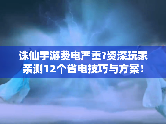 诛仙手游费电严重?资深玩家亲测12个省电技巧与方案！