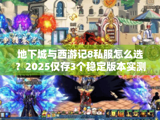 地下城与西游记8私服怎么选？2025仅存3个稳定版本实测+避坑技巧