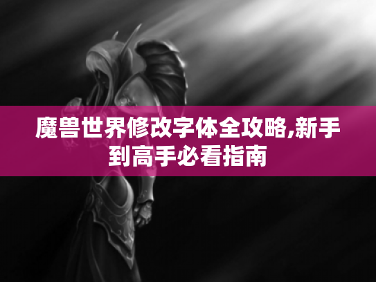魔兽世界修改字体全攻略,新手到高手必看指南