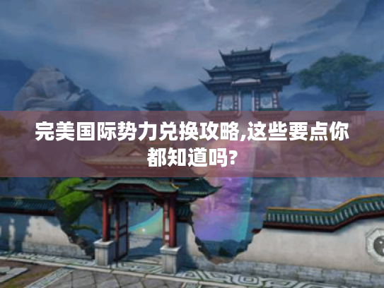 完美国际势力兑换攻略,这些要点你都知道吗?