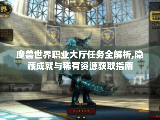 魔兽世界职业大厅任务全解析,隐藏成就与稀有资源获取指南 魔兽世界职业大厅任务全解析,隐藏成就与稀有资源获取指南