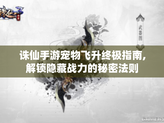 诛仙手游宠物飞升终极指南,解锁隐藏战力的秘密法则