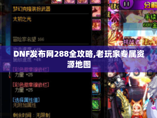 DNF发布网288全攻略,老玩家专属资源地图 DNF发布网288全攻略,老玩家专属资源地图