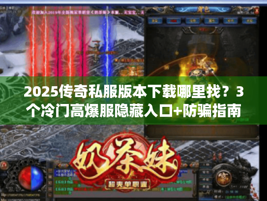 2025传奇私服版本下载哪里找？3个冷门高爆服隐藏入口+防骗指南速看！