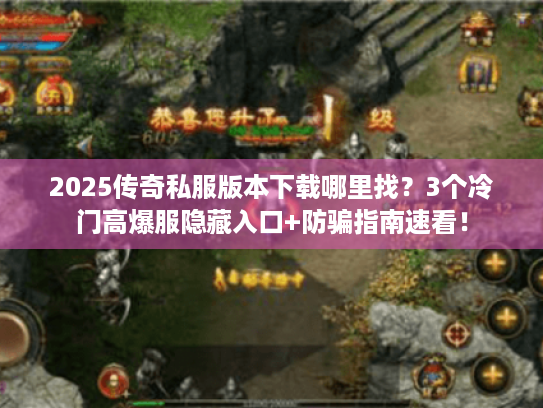 2025传奇私服版本下载哪里找？3个冷门高爆服隐藏入口+防骗指南速看！