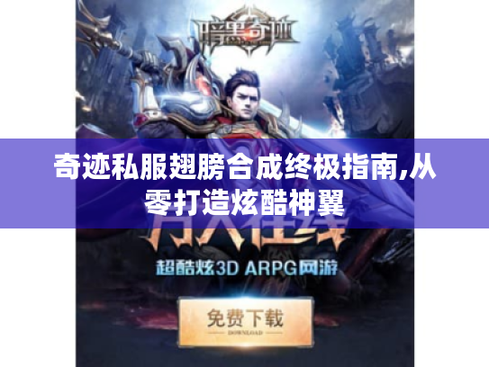 奇迹私服翅膀合成终极指南,从零打造炫酷神翼 奇迹私服翅膀合成终极指南,从零打造炫酷神翼