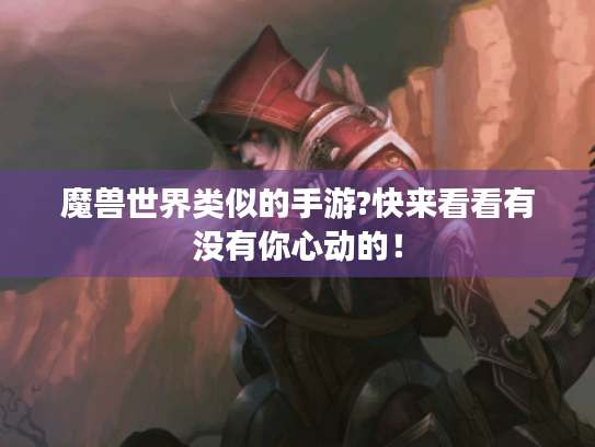 魔兽世界类似的手游?快来看看有没有你心动的！