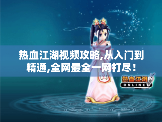 热血江湖视频攻略,从入门到精通,全网最全一网打尽! 热血江湖视频攻略,从入门到精通,全网最全一网打尽!