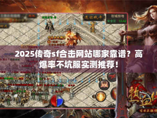 2025传奇sf合击网站哪家靠谱？高爆率不坑服实测推荐！