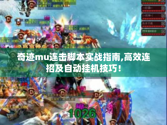奇迹mu连击脚本实战指南,高效连招及自动挂机技巧！