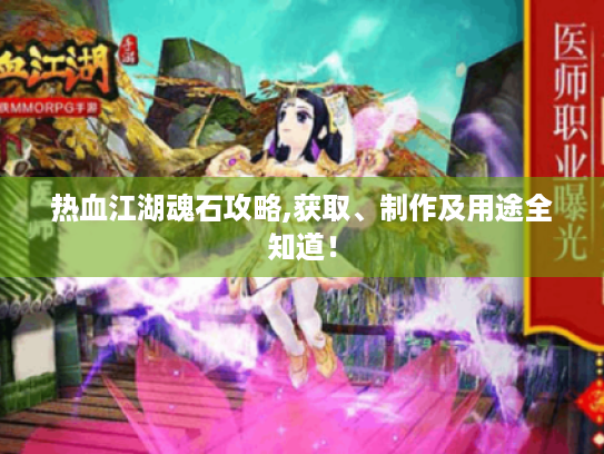 热血江湖魂石攻略,获取、制作及用途全知道！