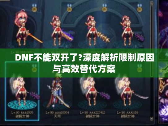 DNF不能双开了?深度解析限制原因与高效替代方案 DNF不能双开了?深度解析限制原因与高效替代方案