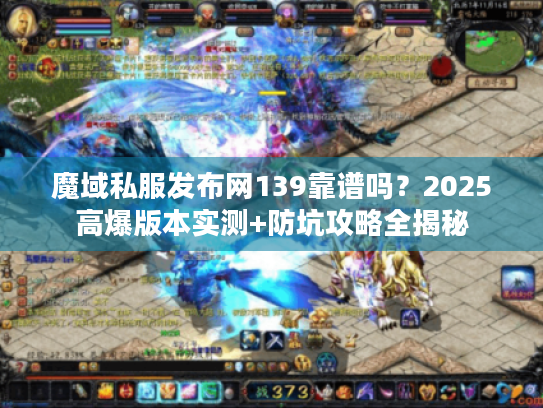 魔域私服发布网139靠谱吗？2025高爆版本实测+防坑攻略全揭秘