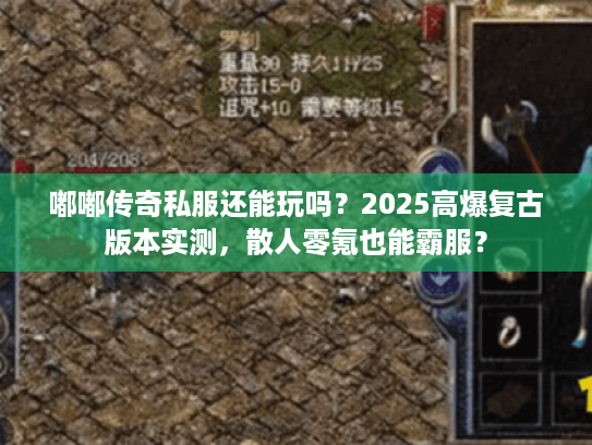 嘟嘟传奇私服还能玩吗？2025高爆复古版本实测，散人零氪也能霸服？