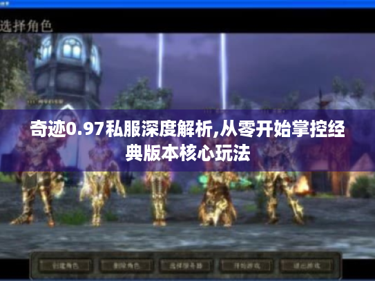奇迹0.97私服深度解析,从零开始掌控经典版本核心玩法