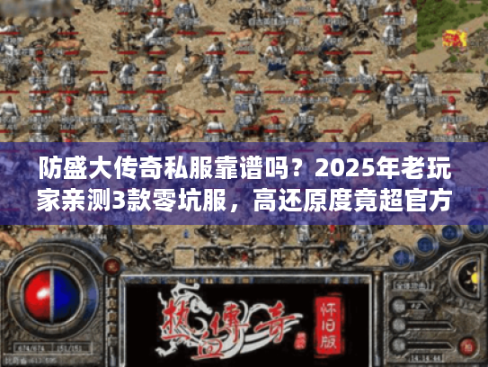 防盛大传奇私服靠谱吗？2025年老玩家亲测3款零坑服，高还原度竟超官方？