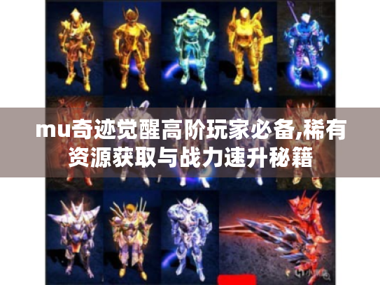 mu奇迹觉醒高阶玩家必备,稀有资源获取与战力速升秘籍