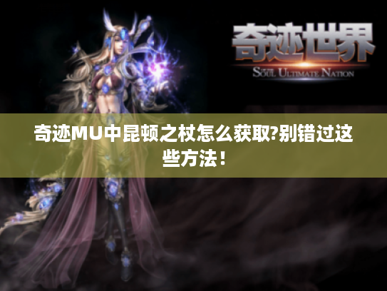 奇迹MU中昆顿之杖怎么获取?别错过这些方法！