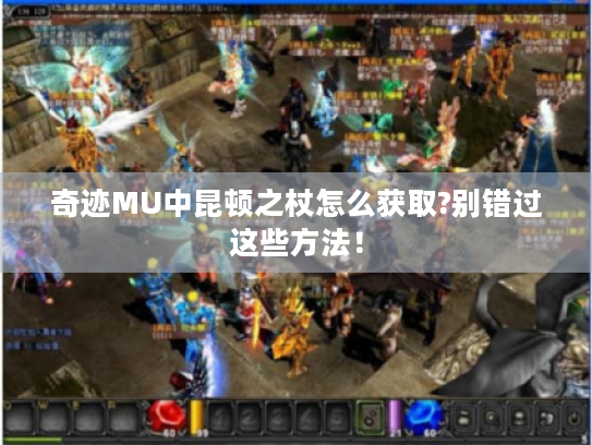 奇迹MU中昆顿之杖怎么获取?别错过这些方法！