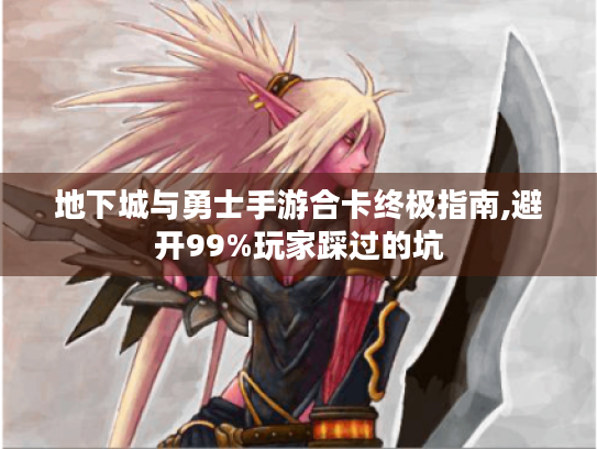 地下城与勇士手游合卡终极指南,避开99%玩家踩过的坑