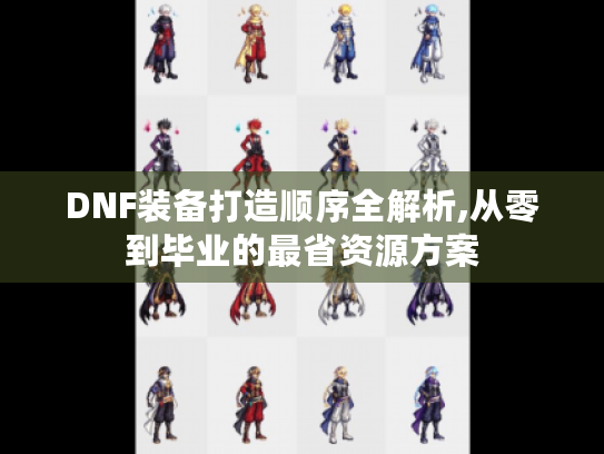 DNF装备打造顺序全解析,从零到毕业的最省资源方案