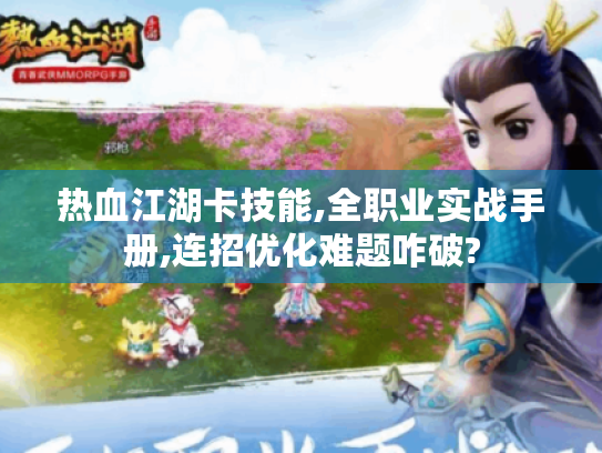 热血江湖卡技能,全职业实战手册,连招优化难题咋破? 热血江湖卡技能,全职业实战手册,连招优化难题咋破?