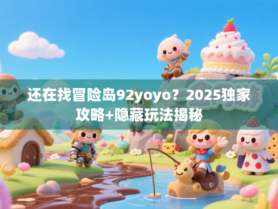 还在找冒险岛92yoyo？2025独家攻略+隐藏玩法揭秘