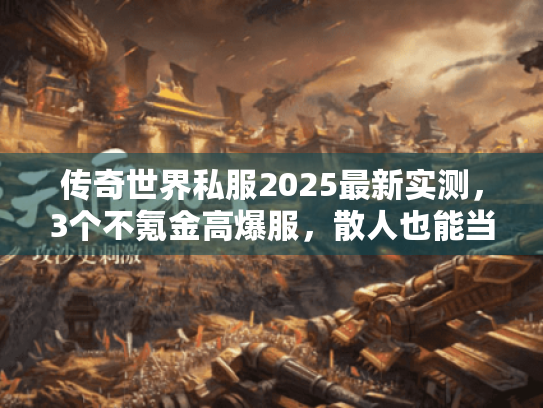 传奇世界私服2025最新实测，3个不氪金高爆服，散人也能当沙城城主！