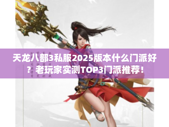 天龙八部3私服2025版本什么门派好？老玩家实测TOP3门派推荐！